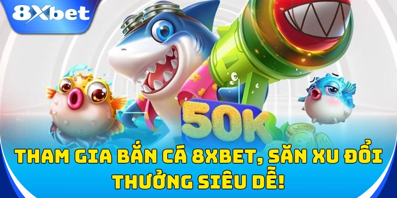 Tham gia bắn cá 8xbet, săn xu đổi thưởng siêu dễ!