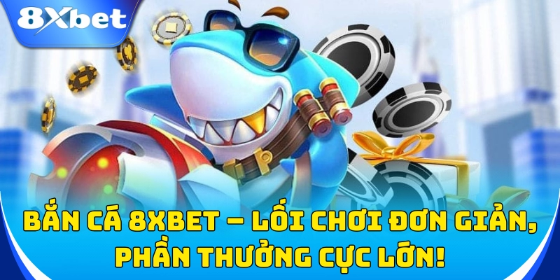 Bắn cá 8xbet – Lối chơi đơn giản, phần thưởng cực lớn!