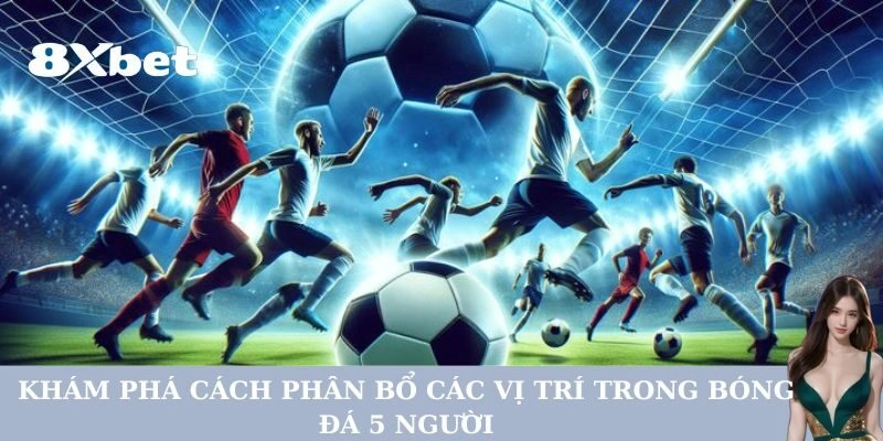 Khám phá cách phân bổ Các Vị Trí Trong Bóng Đá 5 Người
