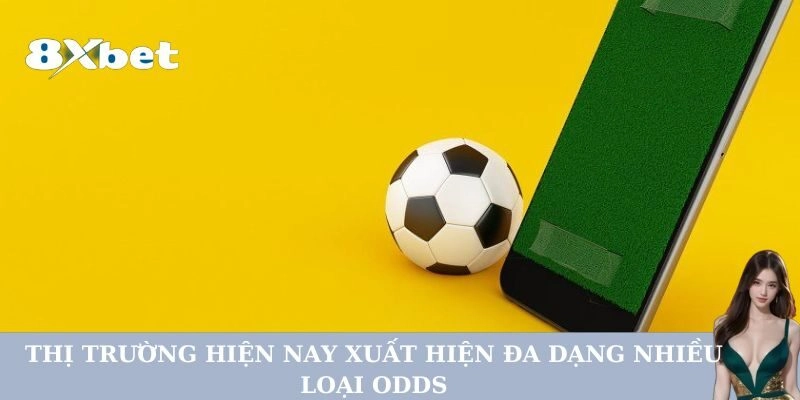 Thị trường hiện nay xuất hiện đa dạng nhiều loại odds 