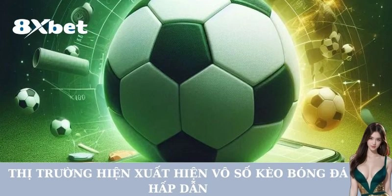 Thị trường hiện xuất hiện vô số kèo bóng đá hấp dẫn