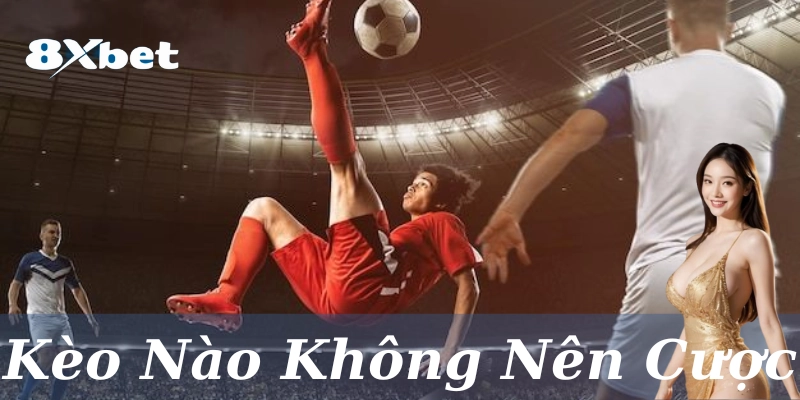 Kèo Nào Không Nên Cược: 5 Kèo cần tránh để tăng % thắng